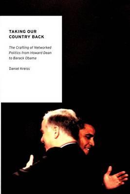 Taking Our Country Back: The Crafting of Networked Politics from Howard Dean to Barack Obama