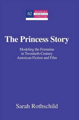 Princess Story, The: Modeling the Feminine in Twentieth-Century American Fiction and Film