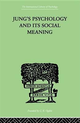 Jung's Psychology and Its Social Meaning: An Introductory Statement of C G Jung's Psychological Theories and a First Interpretation of Their Significance for the Social Sciences