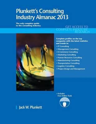 Plunkett's Consulting Industry Almanac 2013: Consulting Industry Market Research, Statistics, Trends & Leading Companies