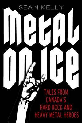 Metal on Ice: Tales from Canada's Hard Rock and Heavy Metal Heroes