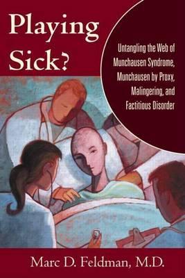 Playing Sick?: Untangling the Web of Munchausen Syndrome Munchausen by Proxy Malingering and Factitious Disorder: Untangling the Web of Munchausen Syndrome, Munchausen by Proxy, Malingering, and Factitious Disorder