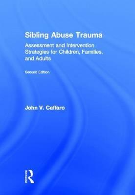 Sibling Abuse Trauma: Assessment and Intervention Strategies for Children, Families, and Adults, Second Edition: Assessment and Intervention Strategie