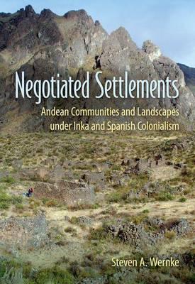 Negotiated Settlements: Andean Communities and Landscapes Under Inka and Spanish Colonialism