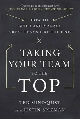 Taking Your Team to the Top: How to Build and Manage Great Teams Like the Pros