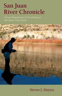 San Juan River Chronicle: Personal Remembrances of One of America's Premier Trout Streams
