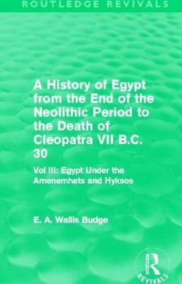 History of Egypt from the End of the Neolithic Period to the Death of Cleopatra VII B.C. 30 - Vol III: Egypt Under the Amenemhats and Hyksos, A: Vol. III: Egypt Under the Amenemhats and Hyksos