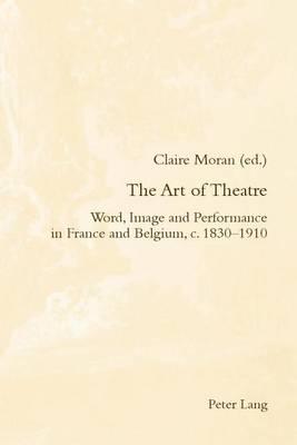 Art of Theatre, The: Word, Image and Performance in France and Belgium, C. 1830-1910