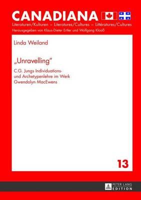 Unravelling : C.G. Jungs Individuations- Und Archetypenlehre Im Werk Gwendolyn Macewens