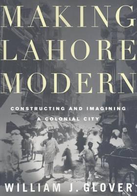 Making Lahore Modern: Constructing and Imagining a Colonial City