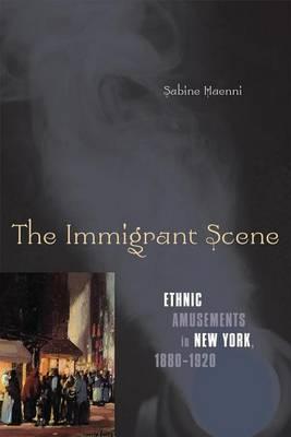 Immigrant Scene, The: Ethnic Amusements in New York, 1880 1920