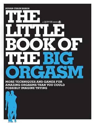 Little Book of the Big Orgasm, The: More Techniques & Games for Amazing Orgasms Than You Could Possibly Imagine Trying