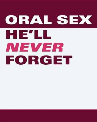 Oral Sex He'll Never Forget: 52 Positions and Techniques Guaranteed to Blow Your Man Away