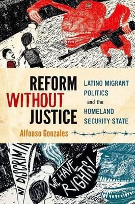 Reform Without Justice: Latino Migrant Politics and the Homeland Security State