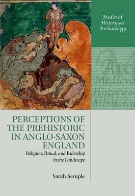 Perceptions of the Prehistoric in Anglo-Saxon England: Religion, Ritual, and Rulership in the Landscape