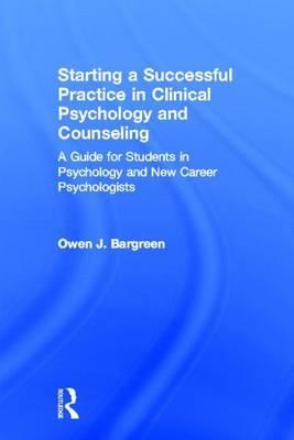 Starting a Successful Practice in Clinical Psychology and Counseling: A Guide for Students in Psychology and New Career Psychologists: A Guide for Stu