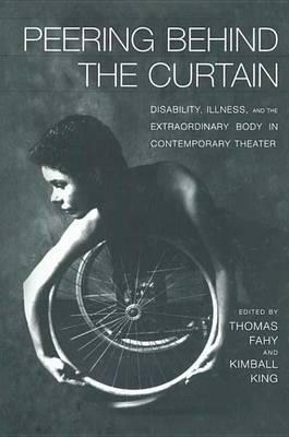 Peering Behind the Curtain: Disability Illness and the Extraordinary Body in Contemporary Theatre: Disability, Illness, and the Extraordinary Body in Contemporary Theatre