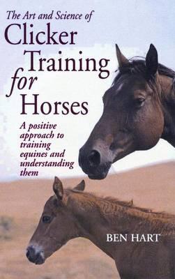 Art and Science of Clicker Training for Horses, The: A Positive Approach to Training Equines and Understanding Them