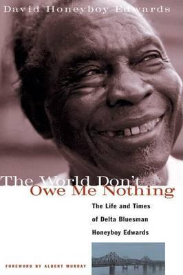 World Don't Owe Me Nothing, The: The Life and Times of Delta Bluesman Honeyboy Edwards
