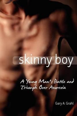 Skinny Boy: A Young Man's Battle and Triumph Over Anorexia