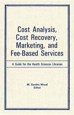 Cost Analysis, Cost Recovery, Marketing and Fee-Based Services: A Guide for the Health Sciences Librarian