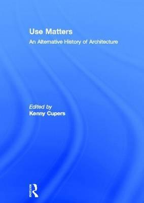 Use Matters: An Alternative History of Architecture