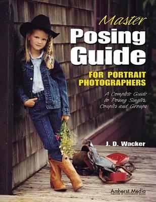 Master Posing Guide for Portrait Photographers: A Complete Guide to Posing Singles, Couples and Groups