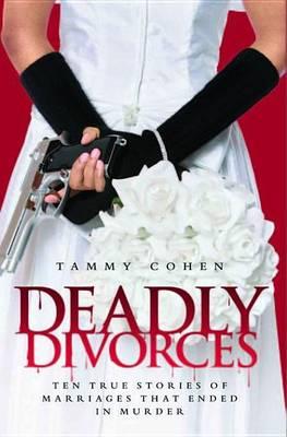 Deadly Divorces: Twelve True Stories of Marriages That Ended in Murder