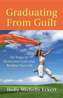 Graduating from Guilt: Six Steps to Overcome Guilt and Reclaim Your Life
