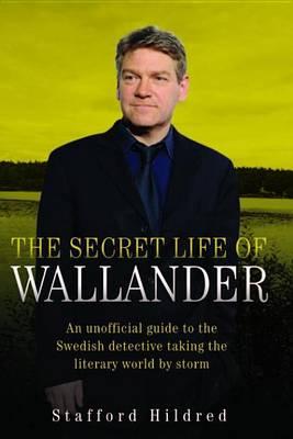 Secret Life of Wallander: An Unofficial Guide to the Swedish Detective Taking the Literary World by Storm