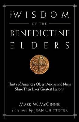 The Wisdom of the Benedictine Elders: Thirty of America's Oldest Monks and Nuns Share Their Lives' Greatest Lessons