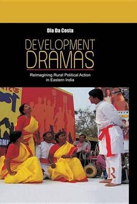 Development Dramas: Reimagining Rural Political Action in Eastern India: Reimagining Rural Political Action in Eastern India