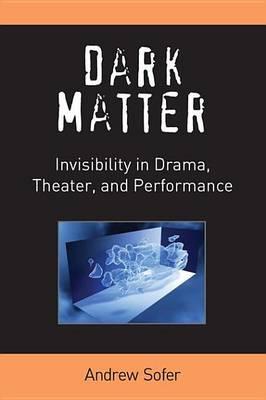 Dark Matter: Invisibility in Drama, Theater, and Performance