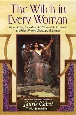 Witch in Every Woman, The: Reawakening the Magical Nature of the Feminine to Heal, Protect, Create, and Emp Ower