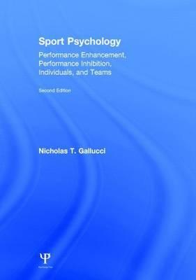 Sport Psychology: Performance Enhancement, Performance Inhibition, Individuals, and Teams, Second Edition: Performance Enhancement, Performance Inhibi