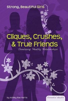 Cliques, Crushes, & True Friends: : Developing Healthy Relationships