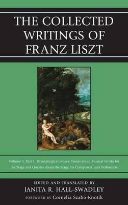 Collected Writings of Franz Liszt, The: Dramaturgical Leaves: Essays about Musical Works for the Stage and Queries about the Stage, Its Composers, and Performers Part 1