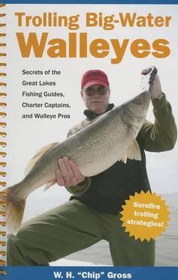 Trolling Big-Water Walleyes: Secrets of the Great Lakes Fishing Guides, Charter Captains, and Walleye Pros