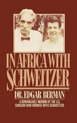 In Africa with Schweitzer: A Remarkable Memoir by the U.S. Surgeon Who Worked with Schweitzer