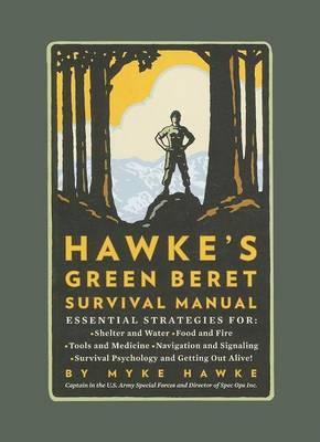 Hawke's Green Beret Survival Manual: Essential Strategies For: Shelter and Water, Food and Fire, Tools and Medicine, Navigation and Signa