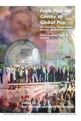 From Popular Goethe to Global Pop: The Idea of the West Between Memory and (Dis)Empowerment. with a Foreword by Aleida Assmann.