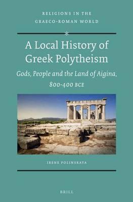Local History of Greek Polytheism, A: Gods, People and the Land of Aigina, 800-400 Bce.