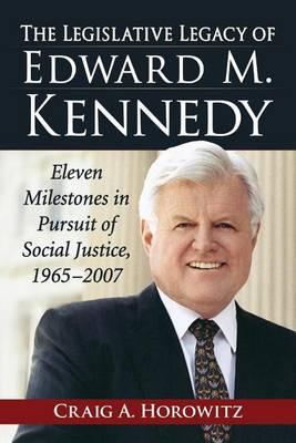 Legislative Legacy of Edward M. Kennedy, The: Eleven Milestones in Pursuit of Social Justice, 1965-2007