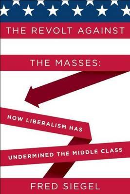 Revolt Against the Masses, The: How Liberalism Has Undermined the Middle Class