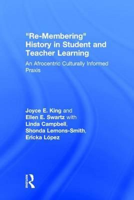 Re-Membering History in Student and Teacher Learning: An Afrocentric Culturally Informed Praxis: An Afrocentric Culturally Informed Praxis
