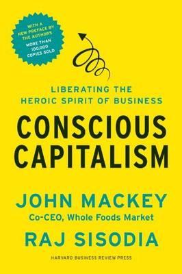 Conscious Capitalism, with a New Preface by the Authors: Liberating the Heroic Spirit of Business