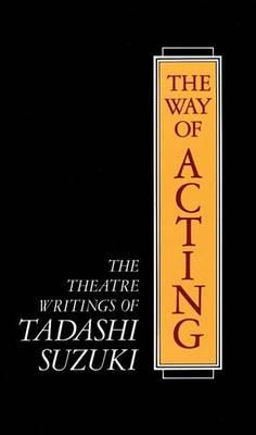 Way of Acting, The: The Theatre Writings of Tadashi Suzuki