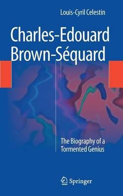 Charles-Edouard Brown-Sequard: The Biography of a Tormented Genius