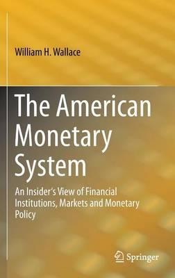 The American Monetary System: An Insider's View of Financial Institutions, Markets and Monetary Policy