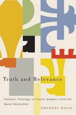 Truth and Relevance: Catholic Theology in French Quebec Since the Quiet Revolution